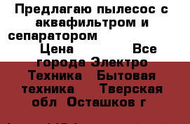 Предлагаю пылесос с аквафильтром и сепаратором Krausen Eco Star › Цена ­ 29 990 - Все города Электро-Техника » Бытовая техника   . Тверская обл.,Осташков г.